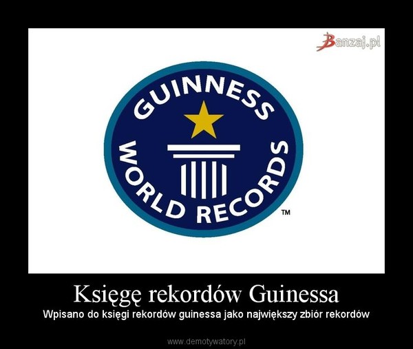 Księgę rekordów Guinessa – Wpisano do księgi rekordów guinessa jako największy zbiór rekordów 
