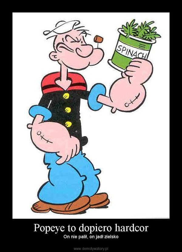 Popeye to dopiero hardcor – On nie palił, on jadł zielsko 