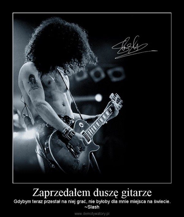 Zaprzedałem duszę gitarze – Gdybym teraz przestał na niej grać, nie byłoby dla mnie miejsca na świecie.~Slash 