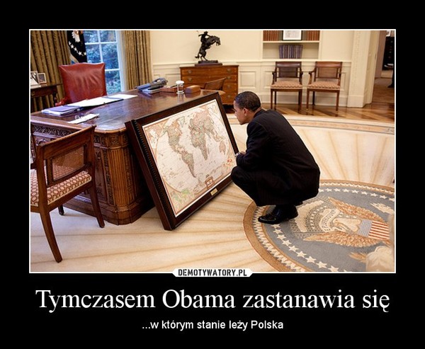 Tymczasem Obama zastanawia się – ...w którym stanie leży Polska 