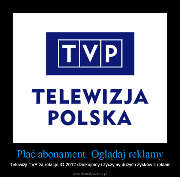 Płać abonament. Oglądaj reklamy – Telewizji TVP za relacje IO 2012 dziękujemy i życzymy dużych zysków z reklam 