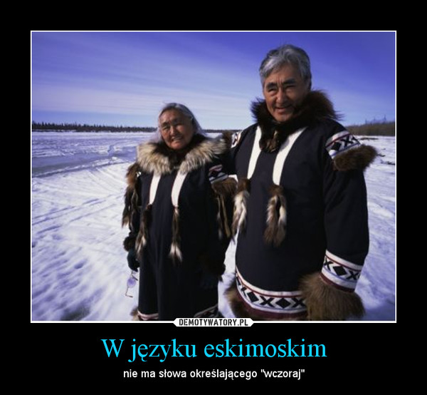 W języku eskimoskim – nie ma słowa określającego "wczoraj" 
