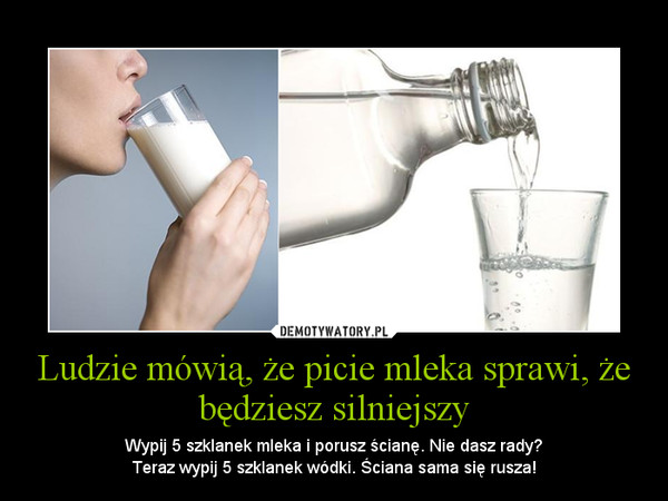 Ludzie mówią, że picie mleka sprawi, że będziesz silniejszy – Wypij 5 szklanek mleka i porusz ścianę. Nie dasz rady?Teraz wypij 5 szklanek wódki. Ściana sama się rusza! 