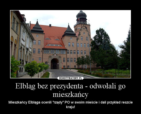 Elbląg bez prezydenta - odwołali go mieszkańcy – Mieszkańcy Elbląga ocenili "rządy" PO w swoim mieście i dali przykład reszcie kraju! 