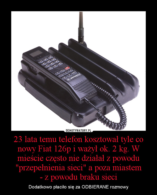 23 lata temu telefon kosztował tyle co nowy Fiat 126p i ważył ok. 2 kg. W mieście często nie działał z powodu "przepełnienia sieci" a poza miastem
- z powodu braku sieci