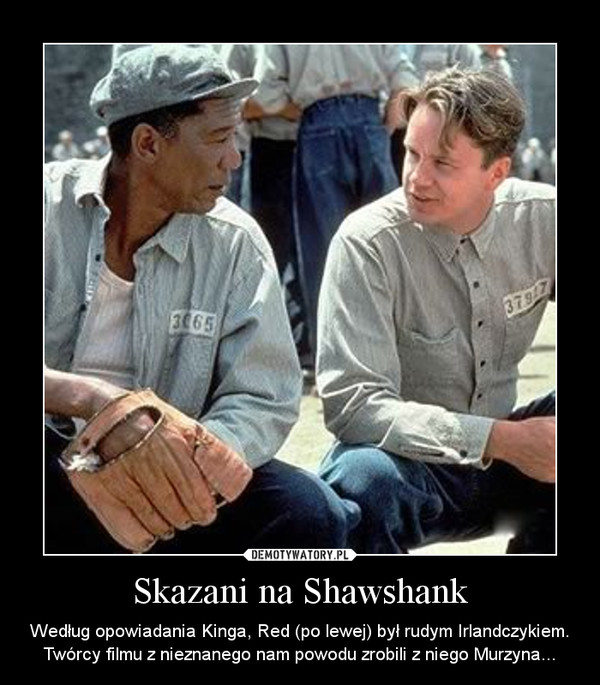 Skazani na Shawshank – Według opowiadania Kinga, Red (po lewej) był rudym Irlandczykiem. Twórcy filmu z nieznanego nam powodu zrobili z niego Murzyna... 