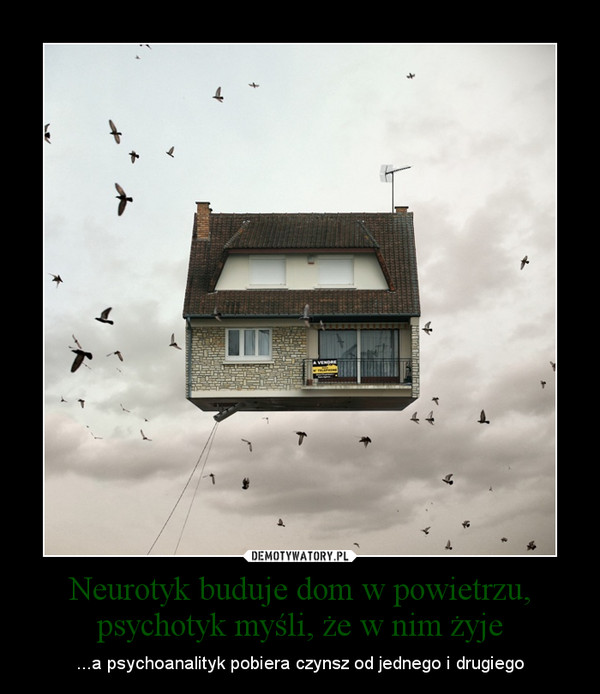 Neurotyk buduje dom w powietrzu, psychotyk myśli, że w nim żyje – ...a psychoanalityk pobiera czynsz od jednego i drugiego 