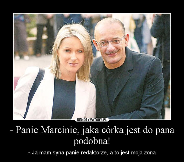 - Panie Marcinie, jaka córka jest do pana podobna!