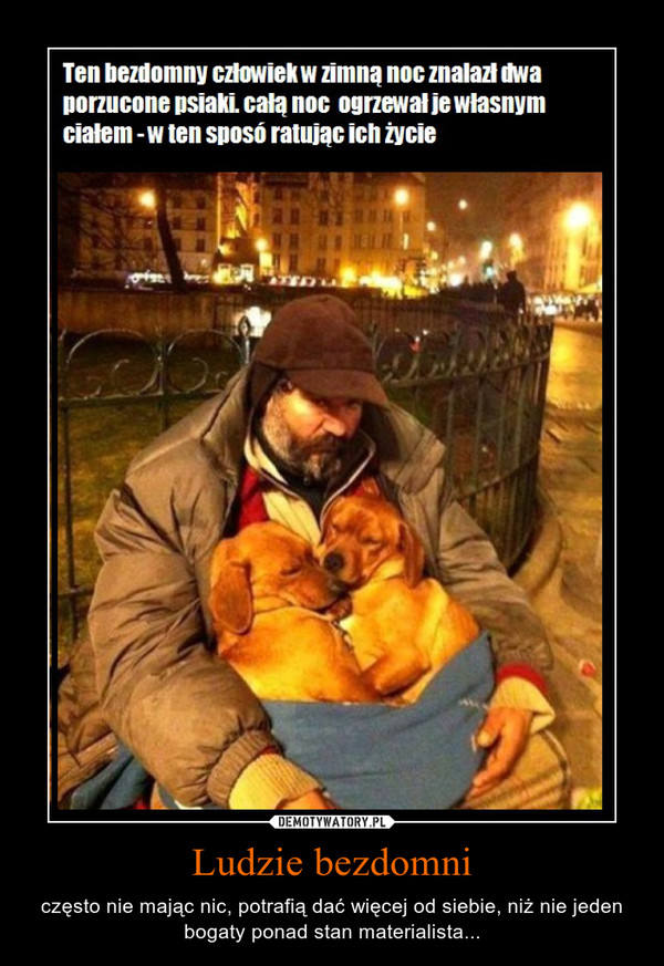 Ludzie bezdomni – często nie mając nic, potrafią dać więcej od siebie, niż nie jeden bogaty ponad stan materialista... 