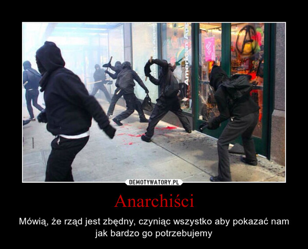 Anarchiści – Mówią, że rząd jest zbędny, czyniąc wszystko aby pokazać nam jak bardzo go potrzebujemy 