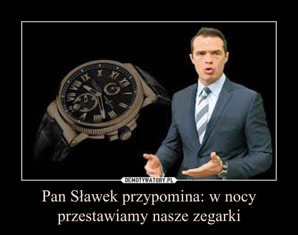 Pan Sławek przypomina: w nocy przestawiamy nasze zegarki –  