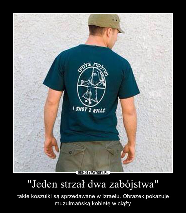 "Jeden strzał dwa zabójstwa" – takie koszulki są sprzedawane w Izraelu. Obrazek pokazuje muzułmańską kobietę w ciąży 