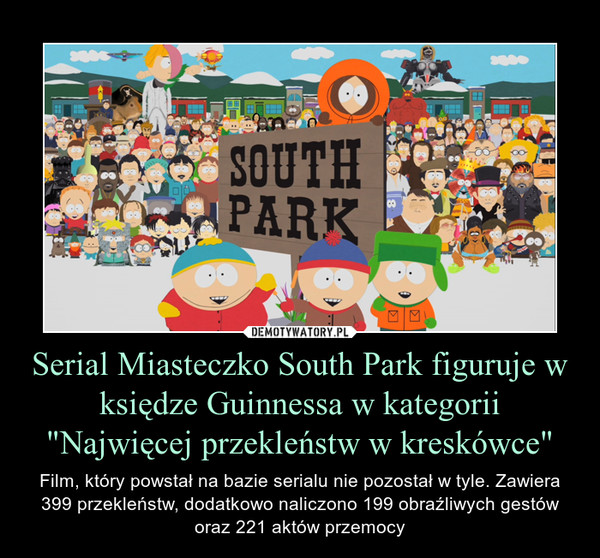 Serial Miasteczko South Park figuruje w księdze Guinnessa w kategorii "Najwięcej przekleństw w kreskówce" – Film, który powstał na bazie serialu nie pozostał w tyle. Zawiera 399 przekleństw, dodatkowo naliczono 199 obraźliwych gestów oraz 221 aktów przemocy 