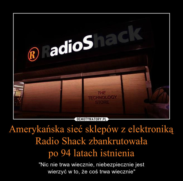 Amerykańska sieć sklepów z elektroniką Radio Shack zbankrutowałapo 94 latach istnienia – "Nic nie trwa wiecznie, niebezpiecznie jestwierzyć w to, że coś trwa wiecznie" 