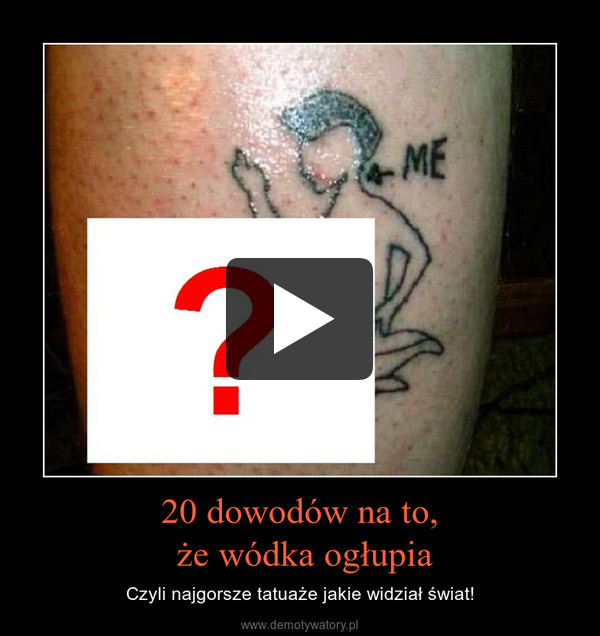 20 dowodów na to, że wódka ogłupia – Czyli najgorsze tatuaże jakie widział świat! 