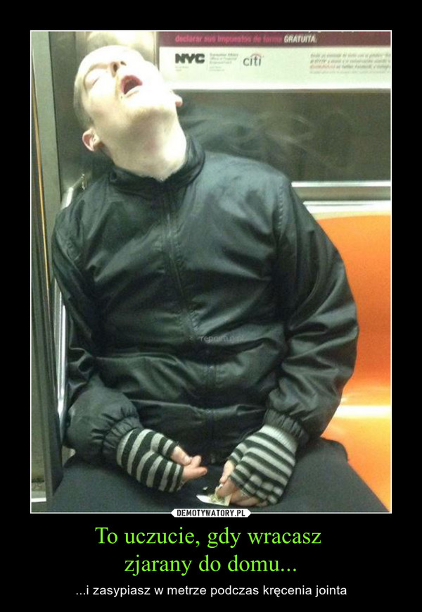To uczucie, gdy wracasz zjarany do domu... – ...i zasypiasz w metrze podczas kręcenia jointa 