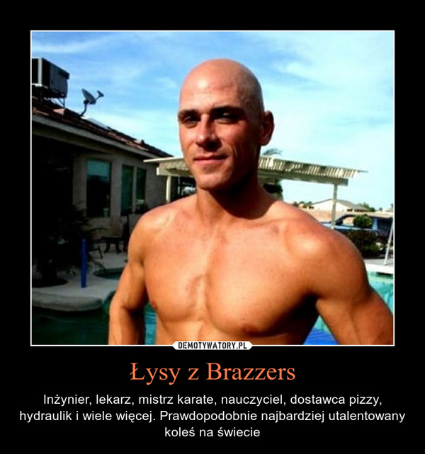 Łysy z Brazzers – Inżynier, lekarz, mistrz karate, nauczyciel, dostawca pizzy, hydraulik i wiele więcej. Prawdopodobnie najbardziej utalentowany koleś na świecie 