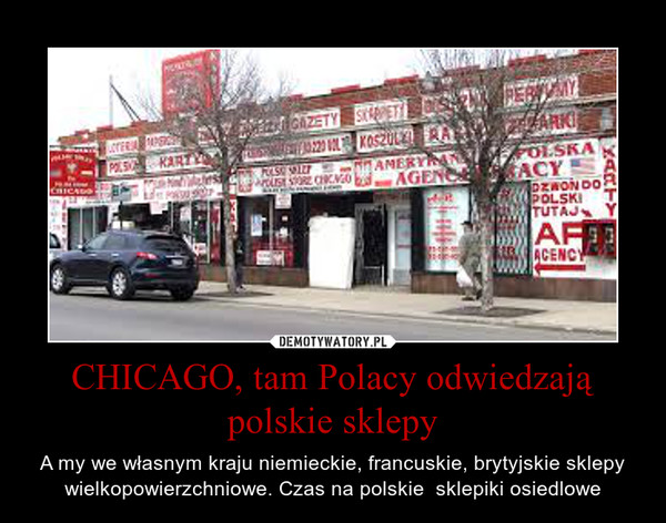 CHICAGO, tam Polacy odwiedzają polskie sklepy – A my we własnym kraju niemieckie, francuskie, brytyjskie sklepy wielkopowierzchniowe. Czas na polskie  sklepiki osiedlowe 