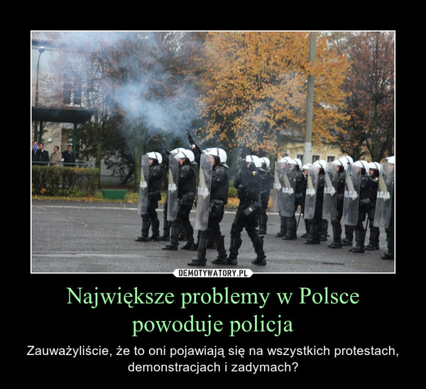 Największe problemy w Polsce powoduje policja – Zauważyliście, że to oni pojawiają się na wszystkich protestach, demonstracjach i zadymach? 