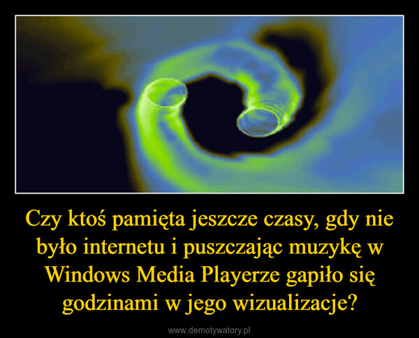 Czy ktoś pamięta jeszcze czasy, gdy nie było internetu i puszczając muzykę w Windows Media Playerze gapiło się godzinami w jego wizualizacje? –  
