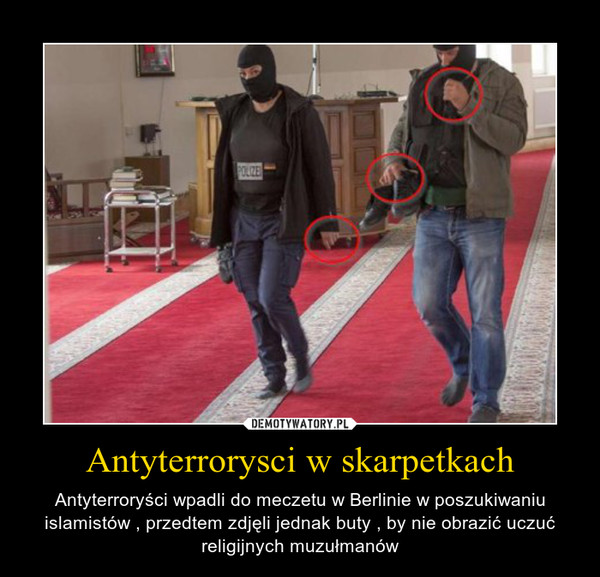 Antyterrorysci w skarpetkach – Antyterroryści wpadli do meczetu w Berlinie w poszukiwaniu islamistów , przedtem zdjęli jednak buty , by nie obrazić uczuć religijnych muzułmanów 