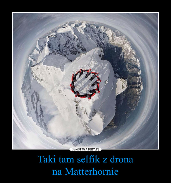 Taki tam selfik z dronana Matterhornie –  