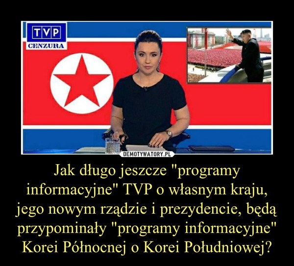 Jak długo jeszcze "programy informacyjne" TVP o własnym kraju, jego nowym rządzie i prezydencie, będą przypominały "programy informacyjne" Korei Północnej o Korei Południowej? –  