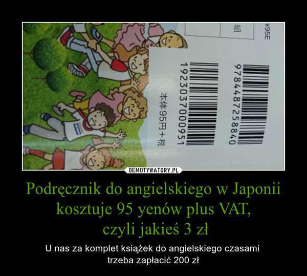 Podręcznik do angielskiego w Japonii kosztuje 95 yenów plus VAT, czyli jakieś 3 zł – U nas za komplet książek do angielskiego czasami trzeba zapłacić 200 zł 