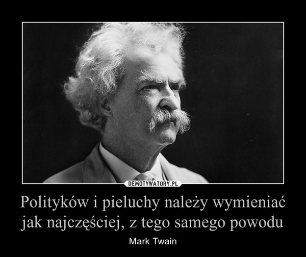 Polityków i pieluchy należy wymieniać jak najczęściej, z tego samego powodu – Mark Twain 