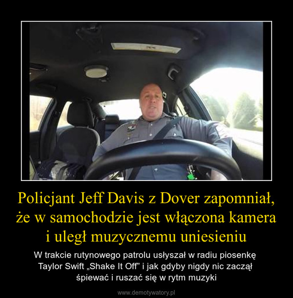 Policjant Jeff Davis z Dover zapomniał, że w samochodzie jest włączona kamera i uległ muzycznemu uniesieniu – W trakcie rutynowego patrolu usłyszał w radiu piosenkę Taylor Swift „Shake It Off” i jak gdyby nigdy nic zaczął śpiewać i ruszać się w rytm muzyki 