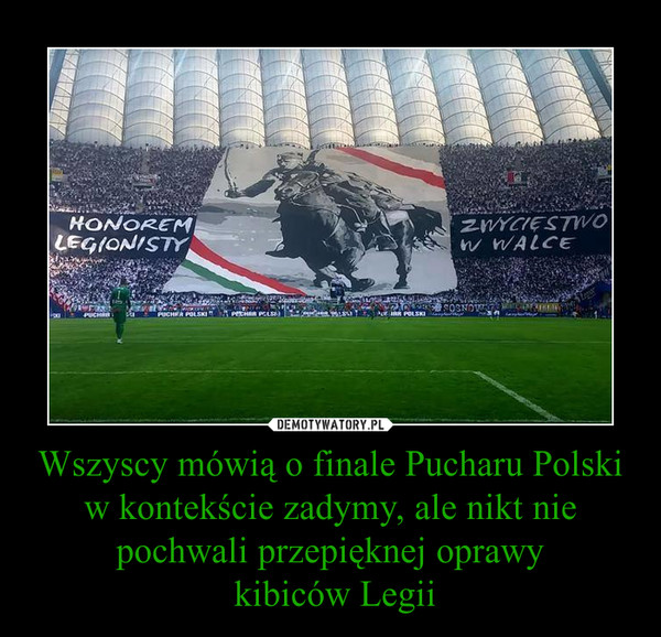 Wszyscy mówią o finale Pucharu Polski w kontekście zadymy, ale nikt nie pochwali przepięknej oprawy kibiców Legii –  