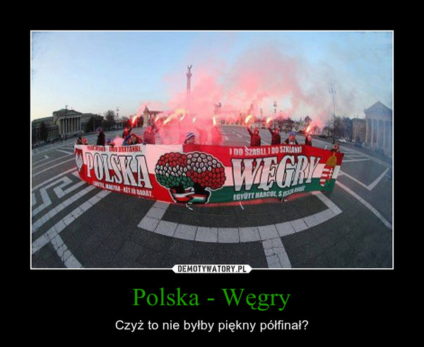 Polska - Węgry – Czyż to nie byłby piękny półfinał? 