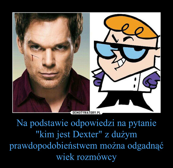 Na podstawie odpowiedzi na pytanie "kim jest Dexter" z dużym prawdopodobieństwem można odgadnąć wiek rozmówcy