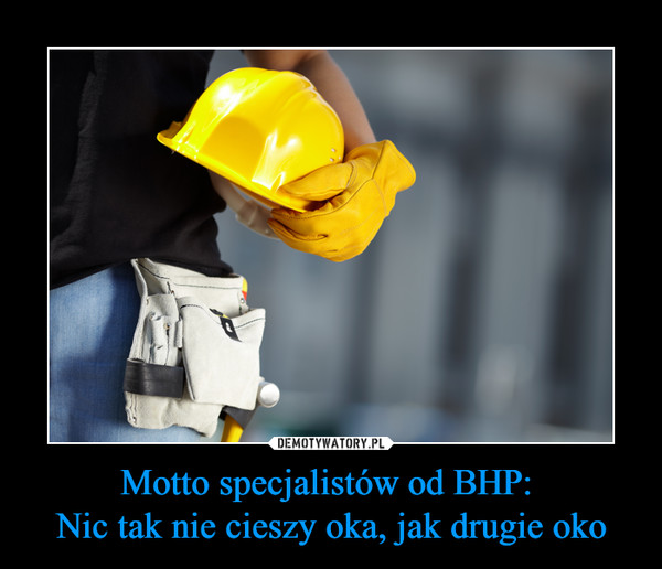 Motto specjalistów od BHP: Nic tak nie cieszy oka, jak drugie oko –  