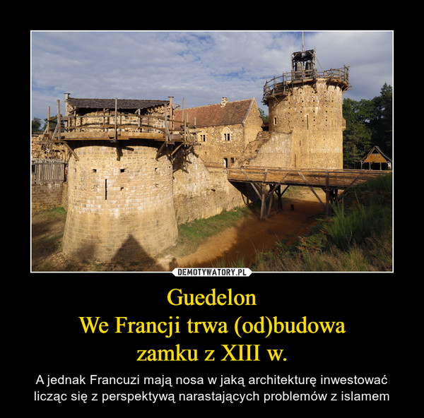 GuedelonWe Francji trwa (od)budowazamku z XIII w. – A jednak Francuzi mają nosa w jaką architekturę inwestować licząc się z perspektywą narastających problemów z islamem 