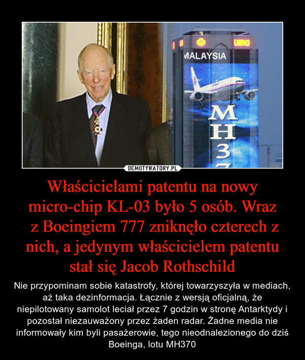 Właścicielami patentu na nowy micro-chip KL-03 było 5 osób. Wraz
 z Boeingiem 777 zniknęło czterech z nich, a jedynym właścicielem patentu stał się Jacob Rothschild