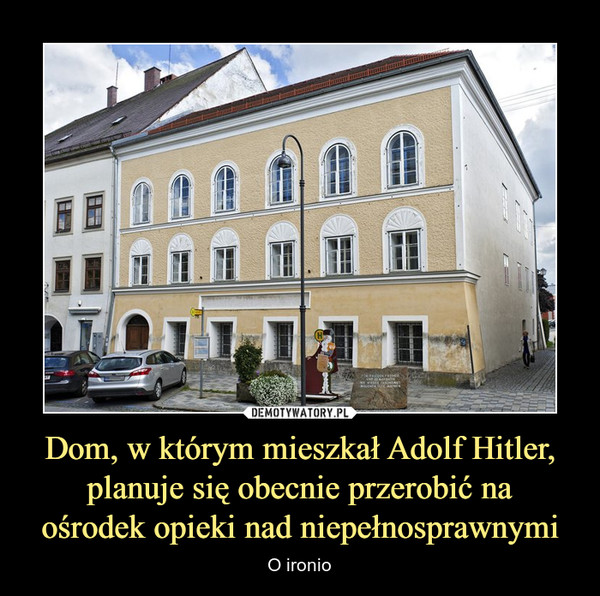 Dom, w którym mieszkał Adolf Hitler, planuje się obecnie przerobić naośrodek opieki nad niepełnosprawnymi – O ironio 