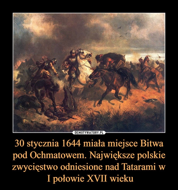 30 stycznia 1644 miała miejsce Bitwa pod Ochmatowem. Największe polskie zwycięstwo odniesione nad Tatarami w
 I połowie XVII wieku