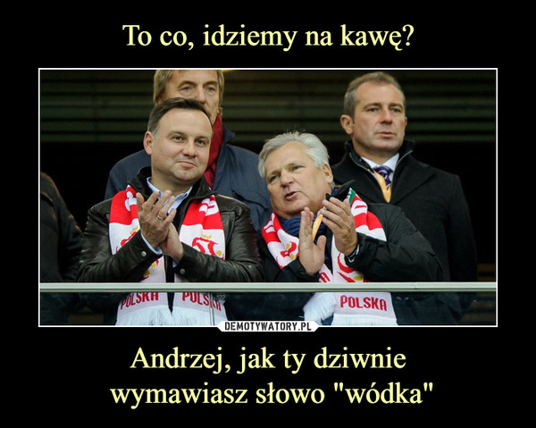 Andrzej, jak ty dziwnie wymawiasz słowo "wódka" –  Polska