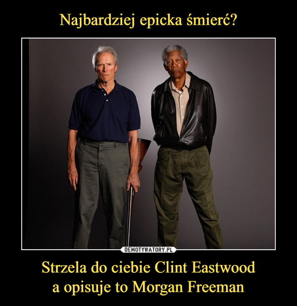 Strzela do ciebie Clint Eastwooda opisuje to Morgan Freeman –  