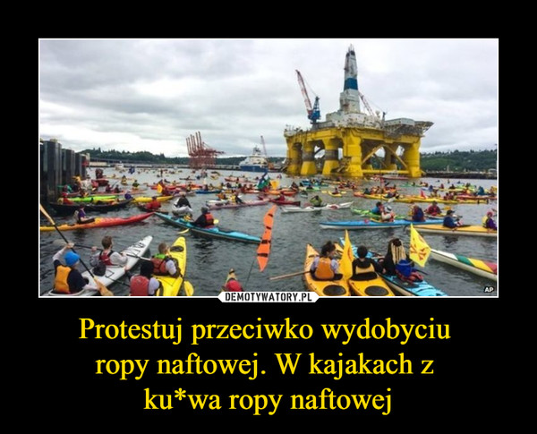 Protestuj przeciwko wydobyciu 
ropy naftowej. W kajakach z 
ku*wa ropy naftowej
