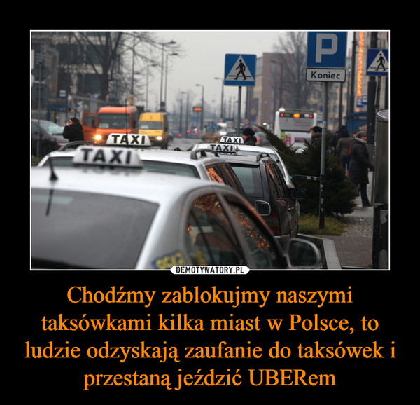 Chodźmy zablokujmy naszymi taksówkami kilka miast w Polsce, to ludzie odzyskają zaufanie do taksówek i przestaną jeździć UBERem