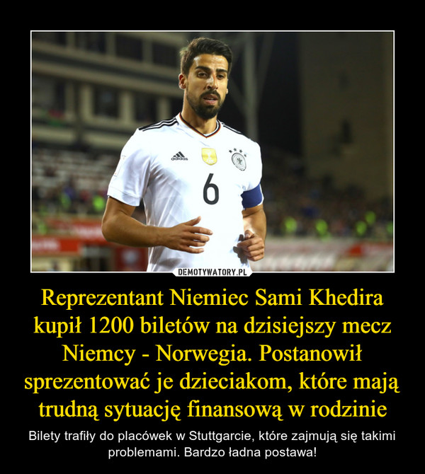 Reprezentant Niemiec Sami Khedira kupił 1200 biletów na dzisiejszy mecz Niemcy - Norwegia. Postanowił sprezentować je dzieciakom, które mają trudną sytuację finansową w rodzinie