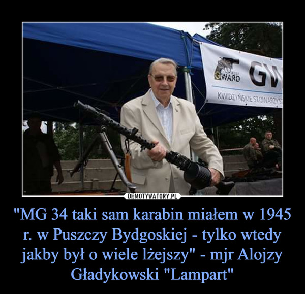 "MG 34 taki sam karabin miałem w 1945 r. w Puszczy Bydgoskiej - tylko wtedy jakby był o wiele lżejszy" - mjr Alojzy Gładykowski "Lampart"