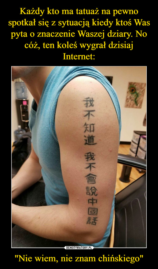 Każdy kto ma tatuaż na pewno spotkał się z sytuacją kiedy ktoś Was pyta o znaczenie Waszej dziary. No cóż, ten koleś wygrał dzisiaj Internet: "Nie wiem, nie znam chińskiego"