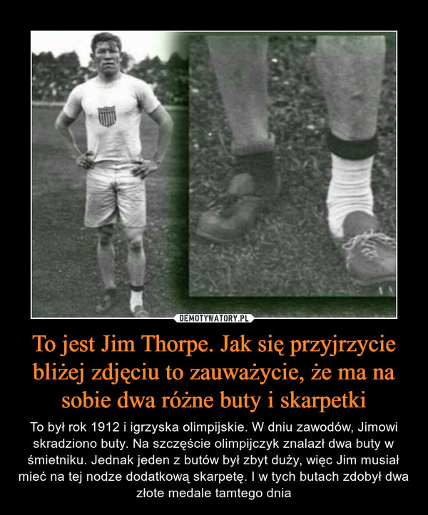 To jest Jim Thorpe. Jak się przyjrzycie bliżej zdjęciu to zauważycie, że ma na sobie dwa różne buty i skarpetki