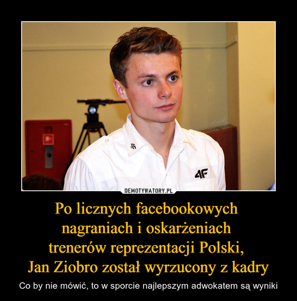 Po licznych facebookowych nagraniach i oskarżeniach trenerów reprezentacji Polski, Jan Ziobro został wyrzucony z kadry – Co by nie mówić, to w sporcie najlepszym adwokatem są wyniki 