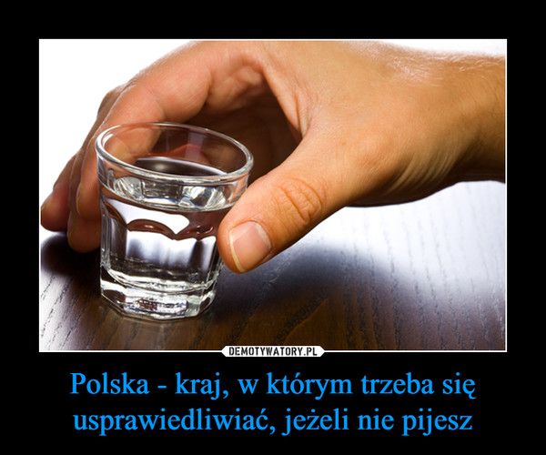 Polska - kraj, w którym trzeba się usprawiedliwiać, jeżeli nie pijesz