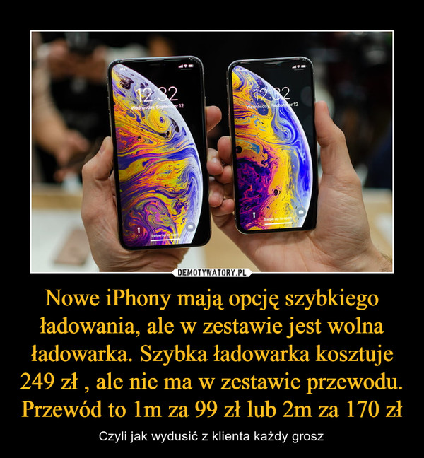 Nowe iPhony mają opcję szybkiego ładowania, ale w zestawie jest wolna ładowarka. Szybka ładowarka kosztuje 249 zł , ale nie ma w zestawie przewodu. Przewód to 1m za 99 zł lub 2m za 170 zł