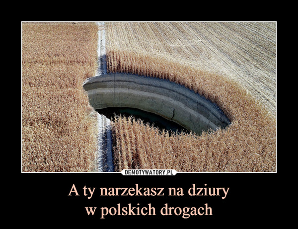 A ty narzekasz na dziuryw polskich drogach –  